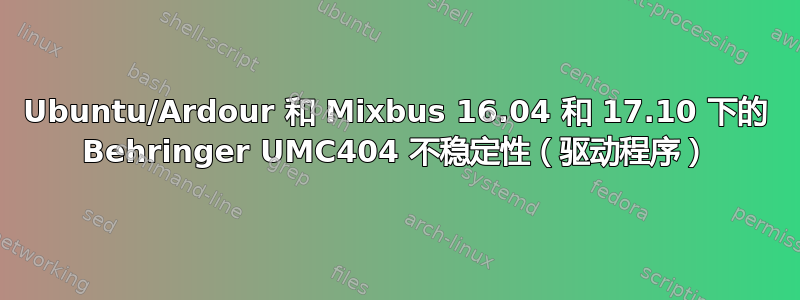 Ubuntu/Ardour 和 Mixbus 16.04 和 17.10 下的 Behringer UMC404 不稳定性（驱动程序）