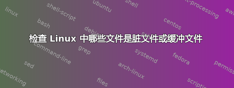 检查 Linux 中哪些文件是脏文件或缓冲文件