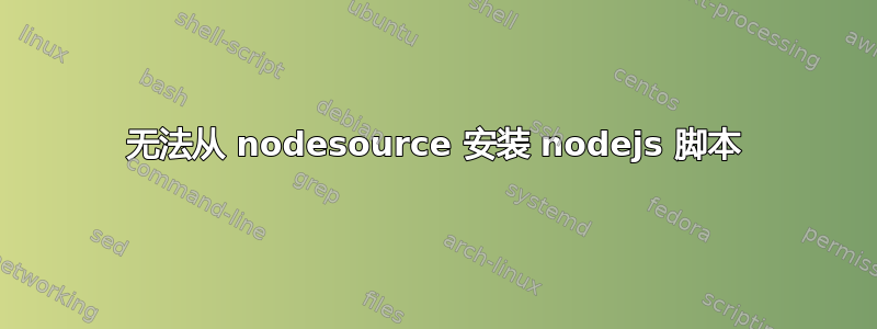 无法从 nodesource 安装 nodejs 脚本