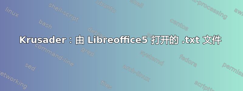 Krusader：由 Libreoffice5 打开的 .txt 文件