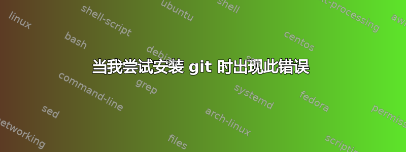 当我尝试安装 git 时出现此错误