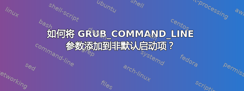 如何将 GRUB_COMMAND_LINE 参数添加到非默认启动项？