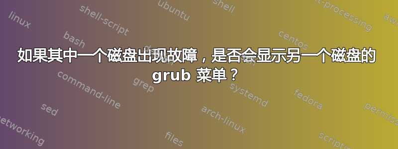 如果其中一个磁盘出现故障，是否会显示另一个磁盘的 grub 菜单？