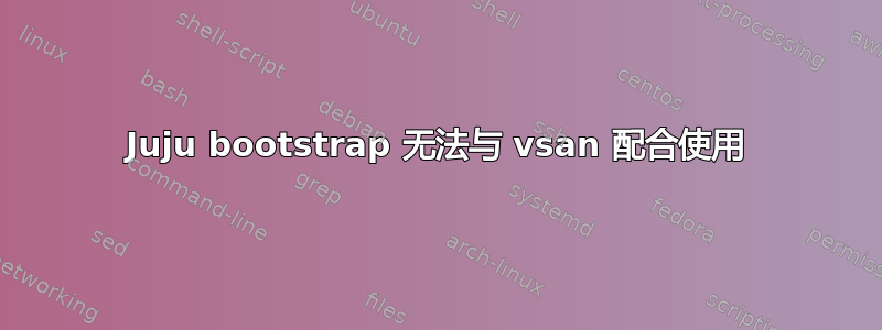 Juju bootstrap 无法与 vsan 配合使用