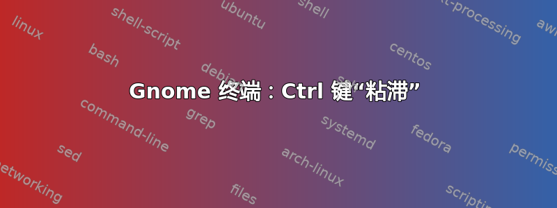 Gnome 终端：Ctrl 键“粘滞”