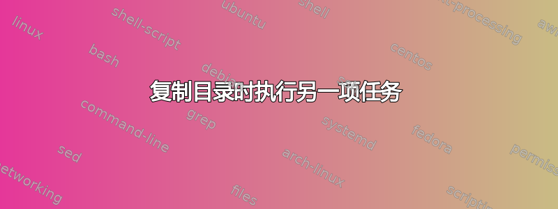 复制目录时执行另一项任务