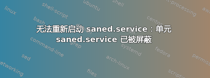 无法重新启动 saned.service：单元 saned.service 已被屏蔽