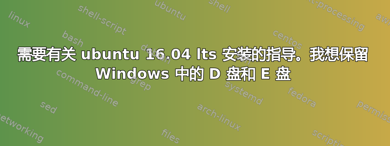 需要有关 ubuntu 16.04 lts 安装的指导。我想保留 Windows 中的 D 盘和 E 盘