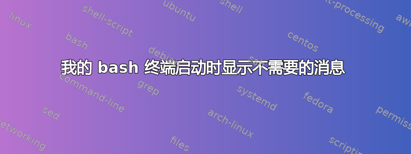 我的 bash 终端启动时显示不需要的消息