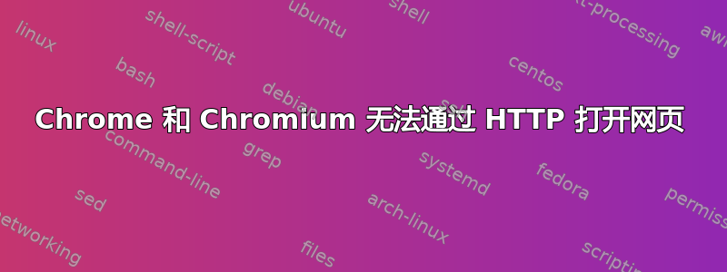 Chrome 和 Chromium 无法通过 HTTP 打开网页