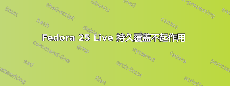 Fedora 25 Live 持久覆盖不起作用