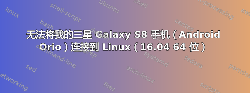 无法将我的三星 Galaxy S8 手机（Android Orio）连接到 Linux（16.04 64 位）