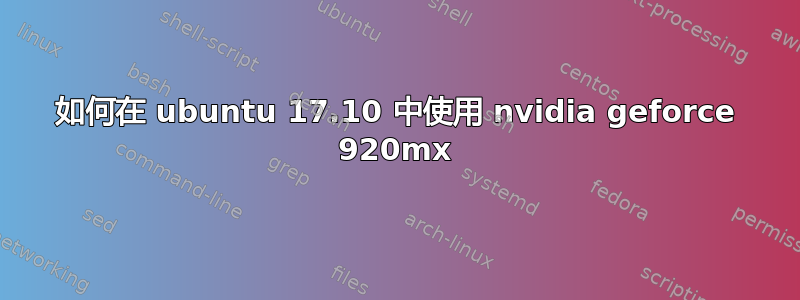 如何在 ubuntu 17.10 中使用 nvidia geforce 920mx