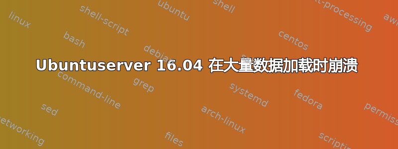 Ubuntuserver 16.04 在大量数据加载时崩溃