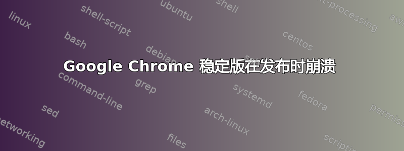 Google Chrome 稳定版在发布时崩溃