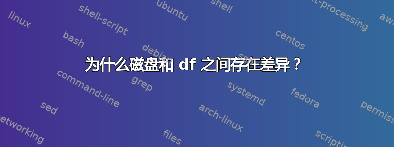 为什么磁盘和 df 之间存在差异？