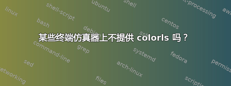 某些终端仿真器上不提供 colorls 吗？