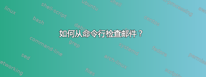 如何从命令行检查邮件？