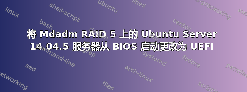 将 Mdadm RAID 5 上的 Ubuntu Server 14.04.5 服务器从 BIOS 启动更改为 UEFI