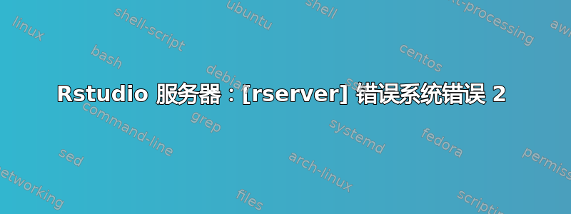 Rstudio 服务器：[rserver] 错误系统错误 2