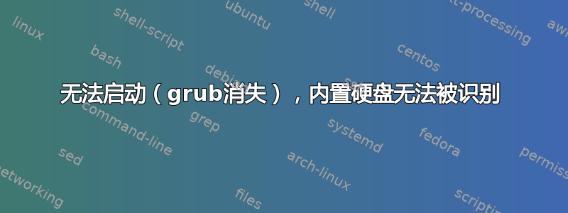 无法启动（grub消失），内置硬盘无法被识别