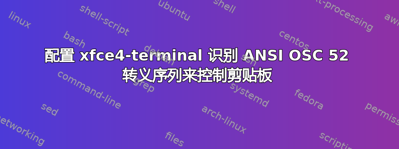 配置 xfce4-terminal 识别 ANSI OSC 52 转义序列来控制剪贴板