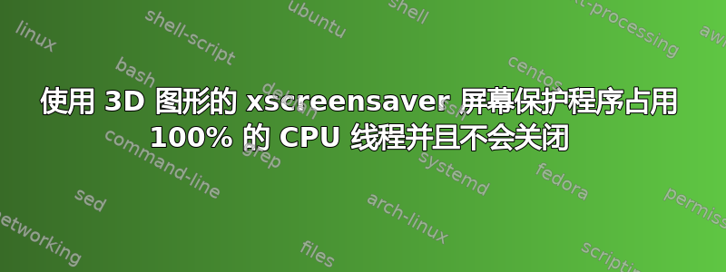 使用 3D 图形的 xscreensaver 屏幕保护程序占用 100% 的 CPU 线程并且不会关闭