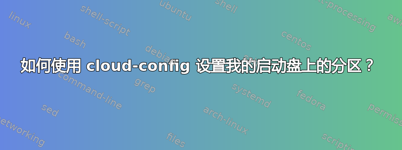 如何使用 cloud-config 设置我的启动盘上的分区？