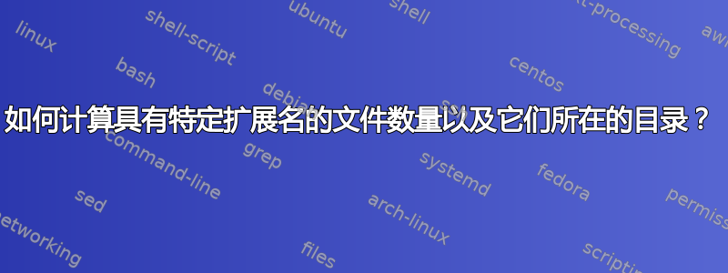 如何计算具有特定扩展名的文件数量以及它们所在的目录？