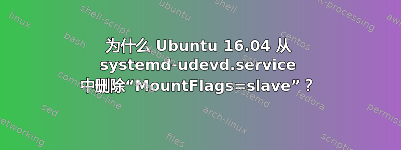 为什么 Ubuntu 16.04 从 systemd-udevd.service 中删除“MountFlags=slave”？