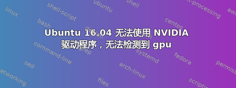 Ubuntu 16.04 无法使用 NVIDIA 驱动程序，无法检测到 gpu