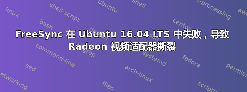 FreeSync 在 Ubuntu 16.04 LTS 中失败，导致 Radeon 视频适配器撕裂