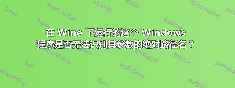 在 Wine 下运行的这个 Windows 程序是否无法识别其参数的绝对路径名？