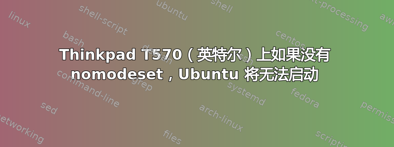 Thinkpad T570（英特尔）上如果没有 nomodeset，Ubuntu 将无法启动