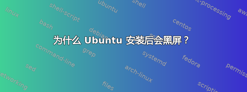 为什么 Ubuntu 安装后会黑屏？