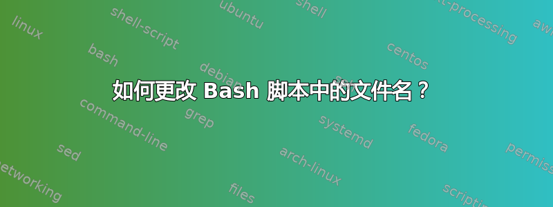 如何更改 Bash 脚本中的文件名？