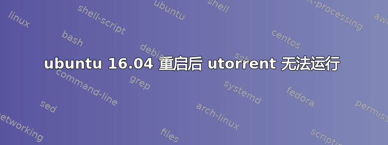 ubuntu 16.04 重启后 utorrent 无法运行