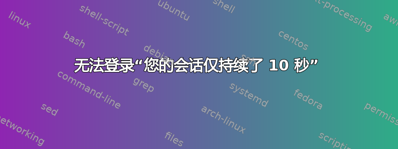 无法登录“您的会话仅持续了 10 秒”