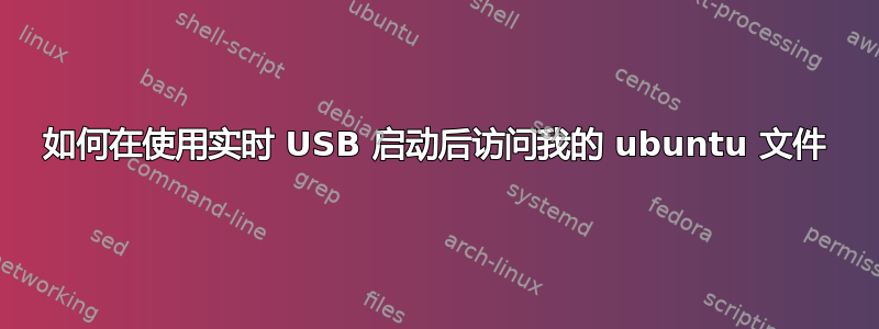 如何在使用实时 USB 启动后访问我的 ubuntu 文件