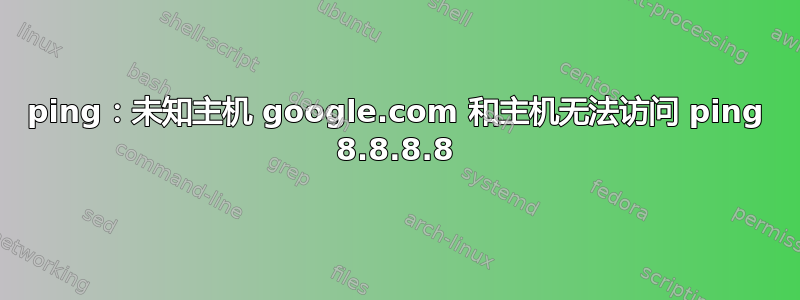 ping：未知主机 google.com 和主机无法访问 ping 8.8.8.8