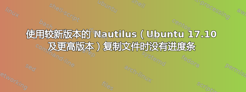 使用较新版本的 Nautilus（Ubuntu 17.10 及更高版本）复制文件时没有进度条