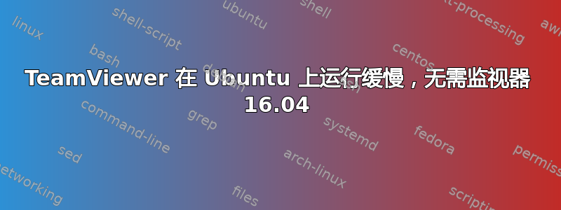 TeamViewer 在 Ubuntu 上运行缓慢，无需监视器 16.04