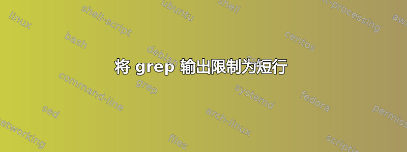 将 grep 输出限制为短行