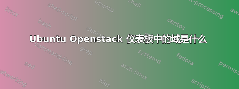 Ubuntu Openstack 仪表板中的域是什么