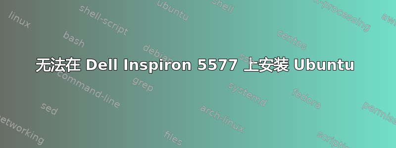 无法在 Dell Inspiron 5577 上安装 Ubuntu