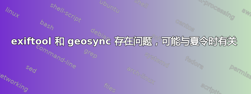 exiftool 和 geosync 存在问题，可能与夏令时有关