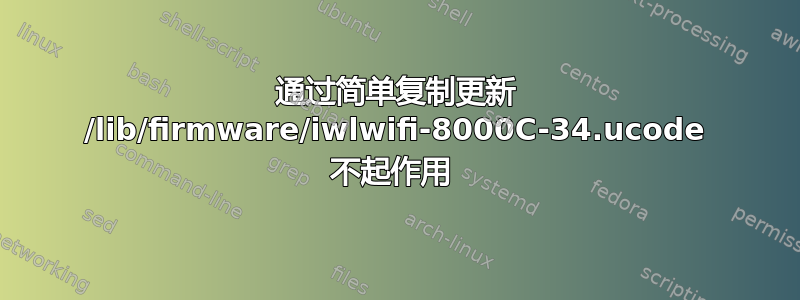 通过简单复制更新 /lib/firmware/iwlwifi-8000C-34.ucode 不起作用 