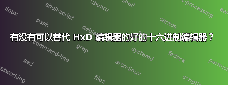 有没有可以替代 HxD 编辑器的好的十六进制编辑器？