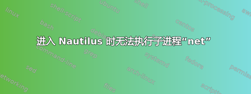 进入 Nautilus 时无法执行子进程“net”