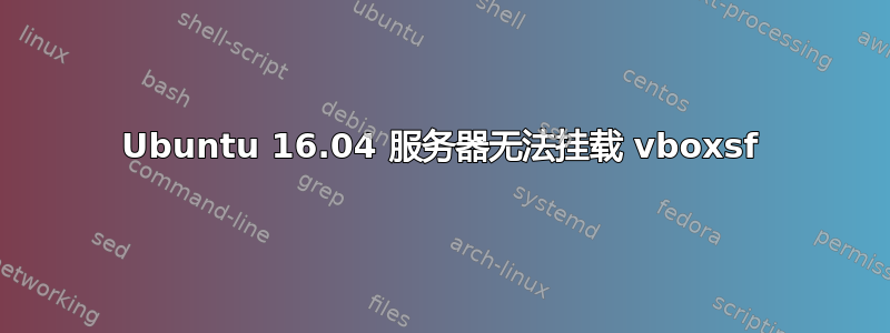 Ubuntu 16.04 服务器无法挂载 vboxsf